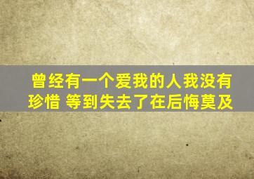 曾经有一个爱我的人我没有珍惜 等到失去了在后悔莫及